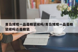 青岛博观一品是精装修吗/青岛博观一品是精装修吗还是精装