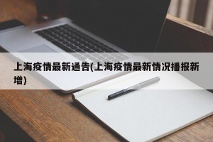 上海疫情最新通告(上海疫情最新情况播报新增)