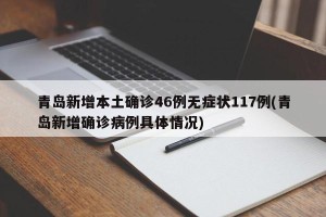 青岛新增本土确诊46例无症状117例(青岛新增确诊病例具体情况)