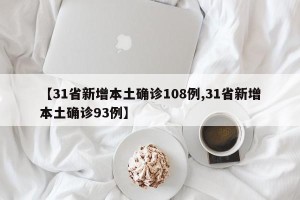 【31省新增本土确诊108例,31省新增本土确诊93例】