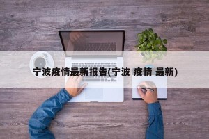 宁波疫情最新报告(宁波 疫情 最新)