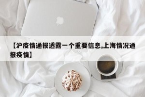【沪疫情通报透露一个重要信息,上海情况通报疫情】