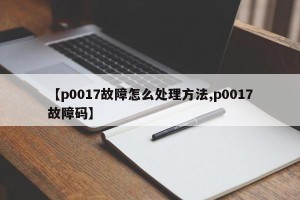 【p0017故障怎么处理方法,p0017故障码】