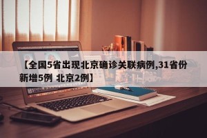 【全国5省出现北京确诊关联病例,31省份新增5例 北京2例】
