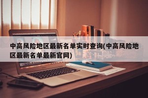 中高风险地区最新名单实时查询(中高风险地区最新名单最新官网)
