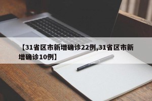 【31省区市新增确诊22例,31省区市新增确诊10例】