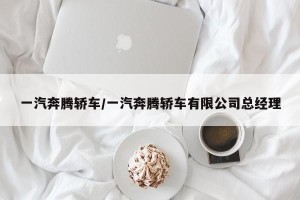 一汽奔腾轿车/一汽奔腾轿车有限公司总经理