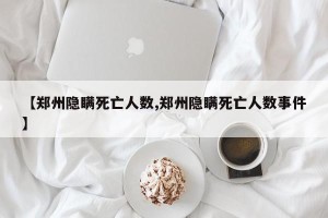 【郑州隐瞒死亡人数,郑州隐瞒死亡人数事件】