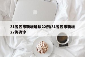 31省区市新增确诊22例/31省区市新增27例确诊