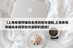 【上海疫情传播尚未得到有效遏制,上海疫情传播尚未得到有效遏制的原因】