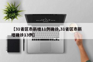 【31省区市新增11例确诊,31省区市新增确诊13例】