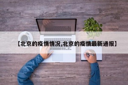 【北京的疫情情况,北京的疫情最新通报】