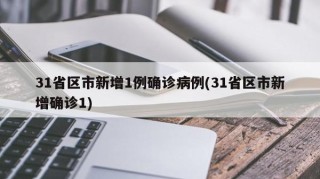31省区市新增1例确诊病例(31省区市新增确诊1)