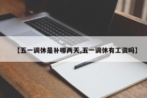 【五一调休是补哪两天,五一调休有工资吗】