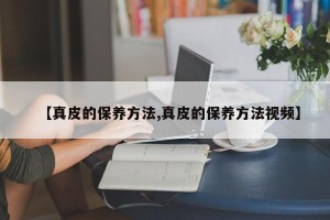 【真皮的保养方法,真皮的保养方法视频】