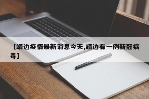 【靖边疫情最新消息今天,靖边有一例新冠病毒】