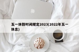 五一休假时间规定2023(2022年五一休息)