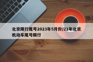 北京限行尾号2023年5月份/21年北京机动车尾号限行