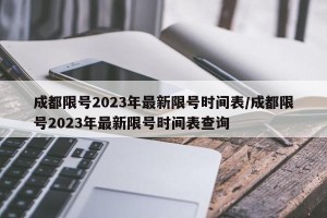 成都限号2023年最新限号时间表/成都限号2023年最新限号时间表查询