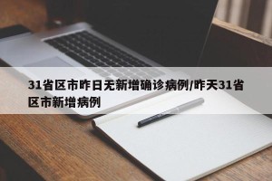 31省区市昨日无新增确诊病例/昨天31省区市新增病例