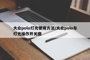 大众polo灯光使用方法/大众polo车灯光操作开关图