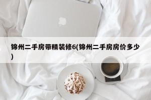锦州二手房带精装修6(锦州二手房房价多少)