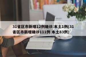 31省区市新增12例确诊:本土1例(31省区市新增确诊111例 本土83例)