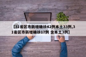 【31省区市新增确诊42例本土33例,31省区市新增确诊17例 含本土3例】