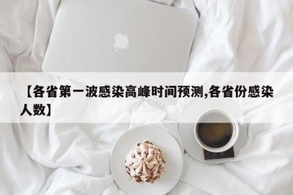 【各省第一波感染高峰时间预测,各省份感染人数】