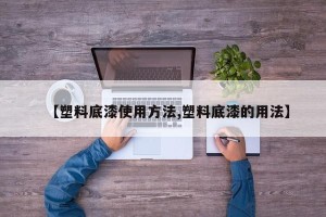 【塑料底漆使用方法,塑料底漆的用法】