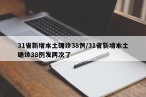 31省新增本土确诊38例/31省新增本土确诊38例发两次了