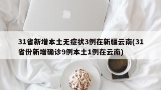 31省新增本土无症状3例在新疆云南(31省份新增确诊9例本土1例在云南)