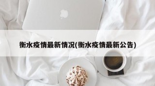 衡水疫情最新情况(衡水疫情最新公告)