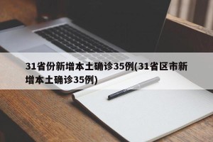 31省份新增本土确诊35例(31省区市新增本土确诊35例)