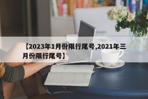 【2023年1月份限行尾号,2021年三月份限行尾号】