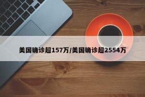 美国确诊超157万/美国确诊超2554万