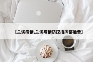 【兰溪疫情,兰溪疫情防控指挥部通告】