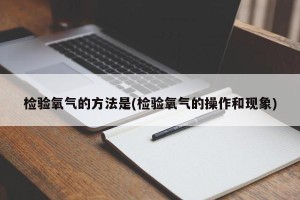检验氧气的方法是(检验氧气的操作和现象)