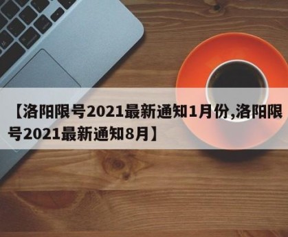 【洛阳限号2021最新通知1月份,洛阳限号2021最新通知8月】