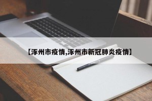 【涿州市疫情,涿州市新冠肺炎疫情】