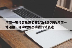 河南一密接者轨迹公布涉及4趟列车/河南一地通报一确诊病例密接者行动轨迹