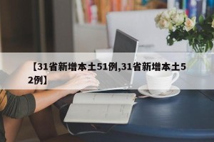 【31省新增本土51例,31省新增本土52例】