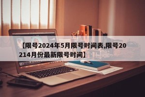 【限号2024年5月限号时间表,限号20214月份最新限号时间】