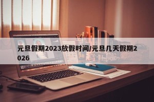 元旦假期2023放假时间/元旦几天假期2026