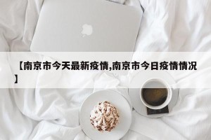 【南京市今天最新疫情,南京市今日疫情情况】