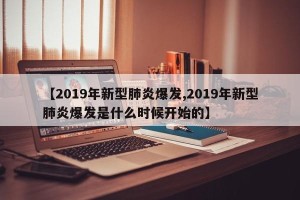 【2019年新型肺炎爆发,2019年新型肺炎爆发是什么时候开始的】