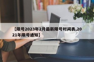 【限号2023年2月最新限号时间表,2021年限号通知】