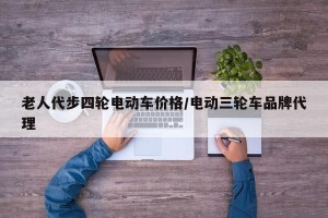 老人代步四轮电动车价格/电动三轮车品牌代理