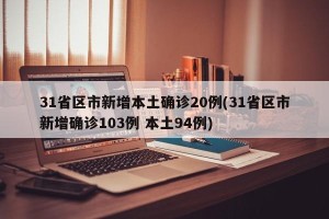 31省区市新增本土确诊20例(31省区市新增确诊103例 本土94例)