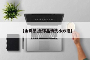 【金饰品,金饰品清洗小妙招】